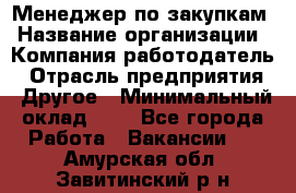 Менеджер по закупкам › Название организации ­ Компания-работодатель › Отрасль предприятия ­ Другое › Минимальный оклад ­ 1 - Все города Работа » Вакансии   . Амурская обл.,Завитинский р-н